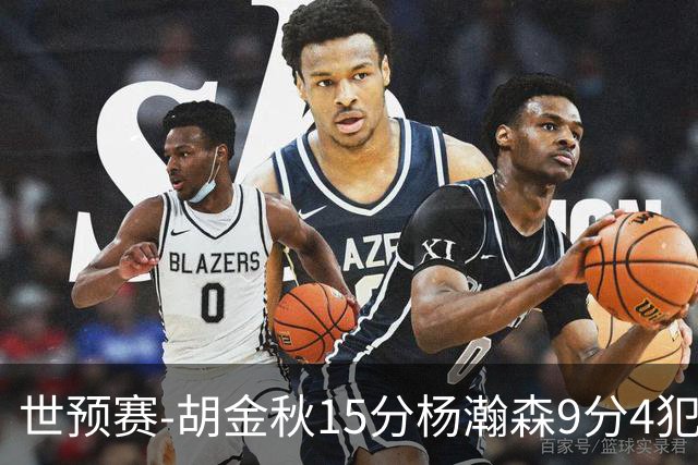 世预赛-胡金秋15分杨瀚森9分4犯 中国男篮主场负日本