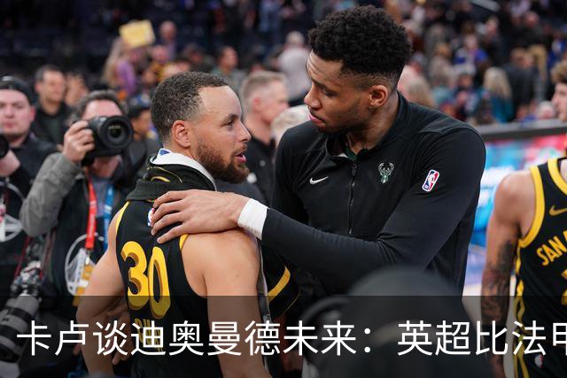 卡卢谈迪奥曼德未来：英超比法甲更锻炼人，但去巴黎能赢得一切