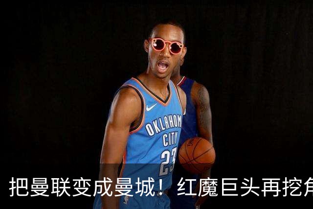 把曼联变成曼城！红魔巨头再挖角老东家青训，欲打包签三中场小妖