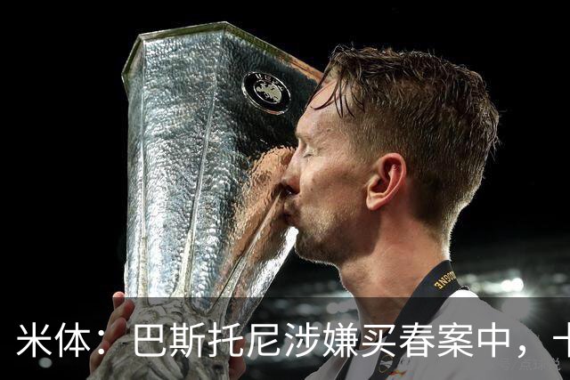 米体：巴斯托尼涉嫌买春案中，卡拉菲奥里等人被要求提供信息