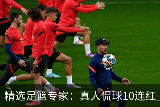 精选足篮专家：真人侃球10连红 老伟解球9连红