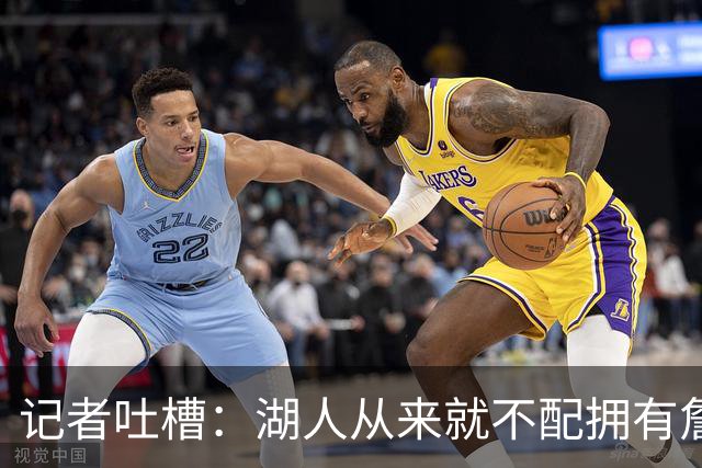 记者吐槽：湖人从来就不配拥有詹姆斯 他从未得到过应有的尊重