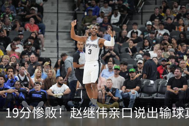 19分惨败！赵继伟亲口说出输球真相，疑似甩锅，杨鸣高情商应对