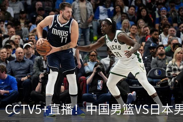 CCTV5+直播！中国男篮VS日本男篮，12人大名单出炉，杨瀚森领衔，赵继伟压阵！